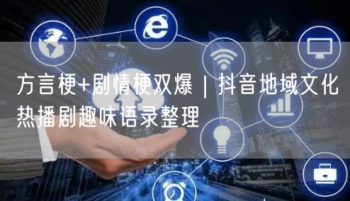 方言梗+剧情梗双爆｜抖音地域文化热播剧趣味语录整理