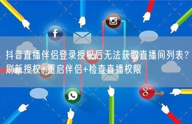 抖音直播伴侣登录授权后无法获取直播间列表？刷新授权+重启伴侣+检查直播权限
