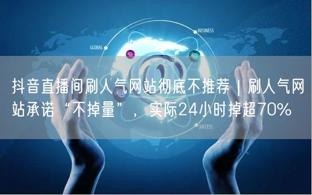 抖音直播间刷人气网站彻底不推荐｜刷人气网站承诺“不掉量”，实际24小时掉超70%