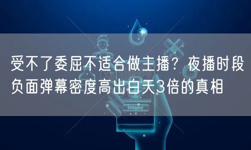 受不了委屈不适合做主播？夜播时段负面弹幕密度高出白天3倍的真相