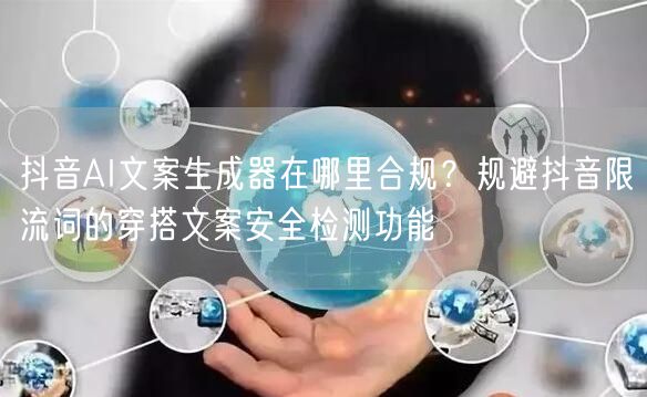 抖音AI文案生成器在哪里合规？规避抖音限流词的穿搭文案安全检测功能