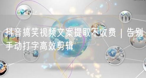 抖音搞笑视频文案提取不收费｜告别手动打字高效剪辑