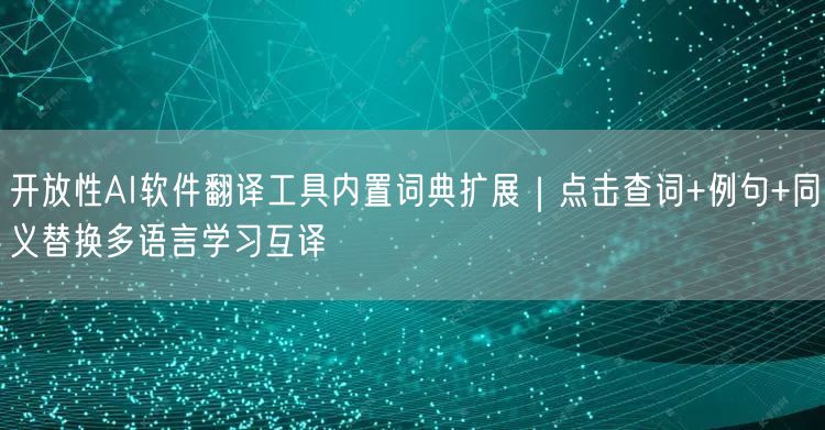 开放性AI软件翻译工具内置词典扩展｜点击查词+例句+同义替换多语言学习互译