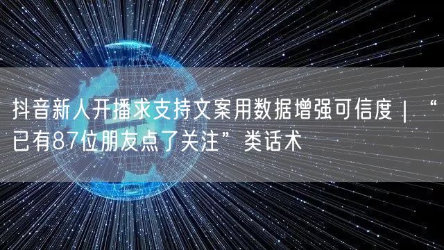 抖音新人开播求支持文案用数据增强可信度｜“已有87位朋友点了关注”类话术
