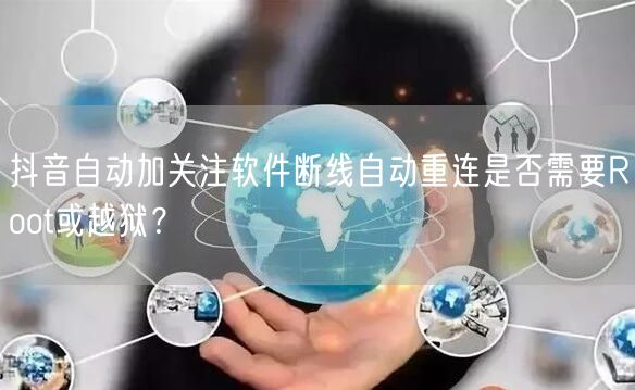 抖音自动加关注软件断线自动重连是否需要Root或越狱？