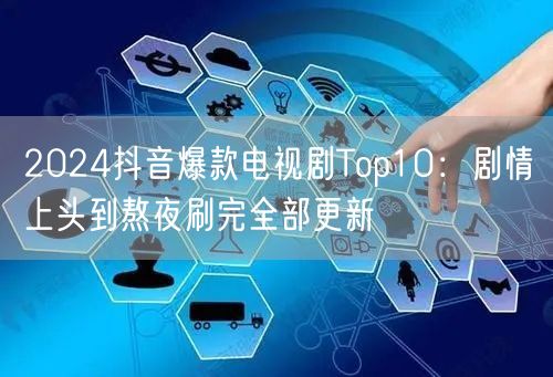 2024抖音爆款电视剧Top10：剧情上头到熬夜刷完全部更新