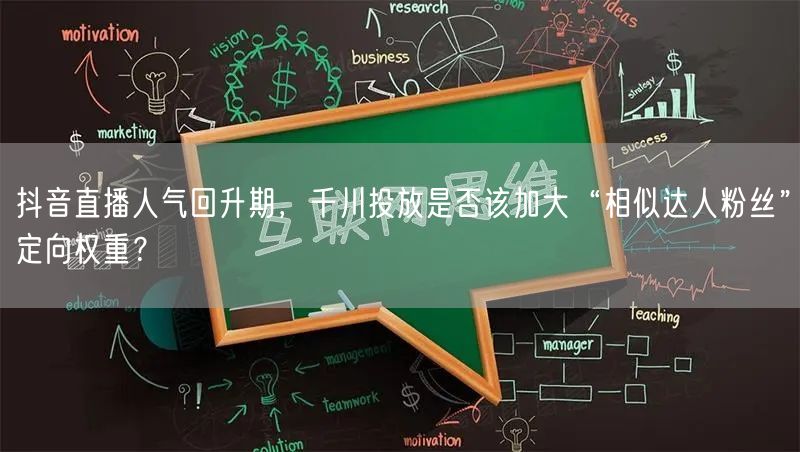 抖音直播人气回升期，千川投放是否该加大“相似达人粉丝”定向权重？