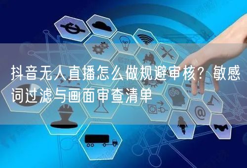 抖音无人直播怎么做规避审核？敏感词过滤与画面审查清单