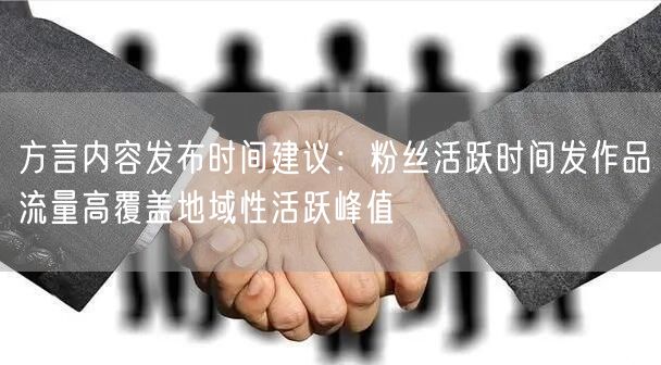 方言内容发布时间建议：粉丝活跃时间发作品流量高覆盖地域性活跃峰值