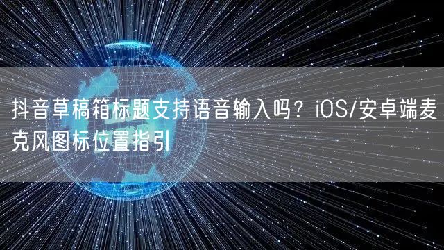抖音草稿箱标题支持语音输入吗？iOS/安卓端麦克风图标位置指引