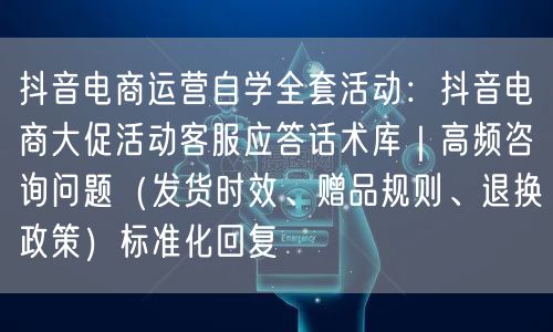 抖音电商运营自学全套活动：抖音电商大促活动客服应答话术库｜高频咨询问题（发货时效