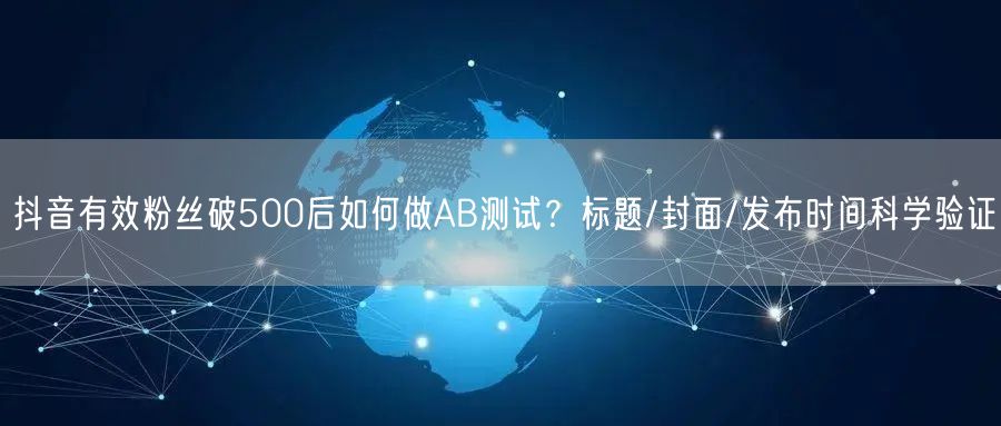 抖音有效粉丝破500后如何做AB测试？标题/封面/发布时间科学验证
