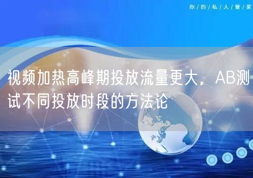 视频加热高峰期投放流量更大，AB测试不同投放时段的方法论