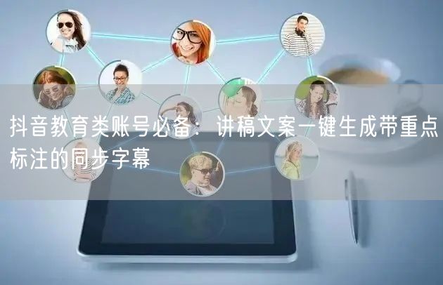 抖音教育类账号必备：讲稿文案一键生成带重点标注的同步字幕