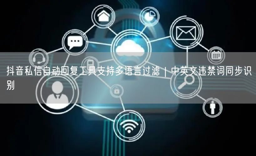 抖音私信自动回复工具支持多语言过滤｜中英文违禁词同步识别