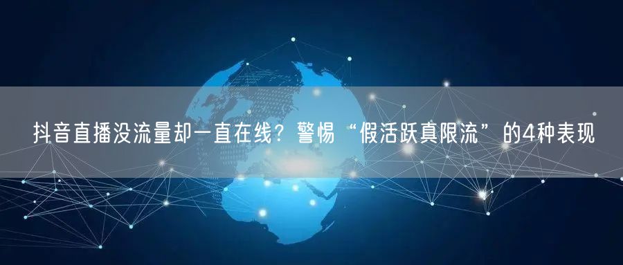 抖音直播没流量却一直在线？警惕“假活跃真限流”的4种表现
