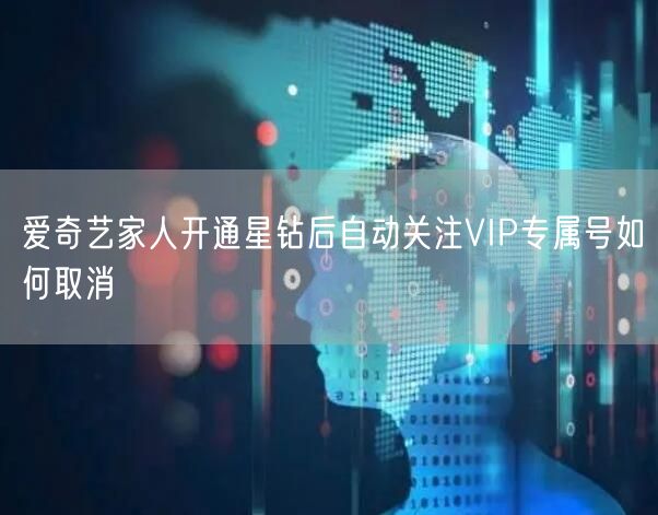 爱奇艺家人开通星钻后自动关注VIP专属号如何取消