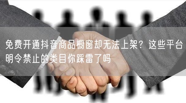免费开通抖音商品橱窗却无法上架？这些平台明令禁止的类目你踩雷了吗
