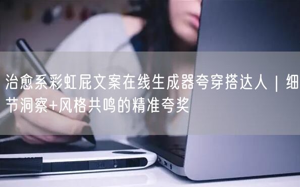 治愈系彩虹屁文案在线生成器夸穿搭达人｜细节洞察+风格共鸣的精准夸奖