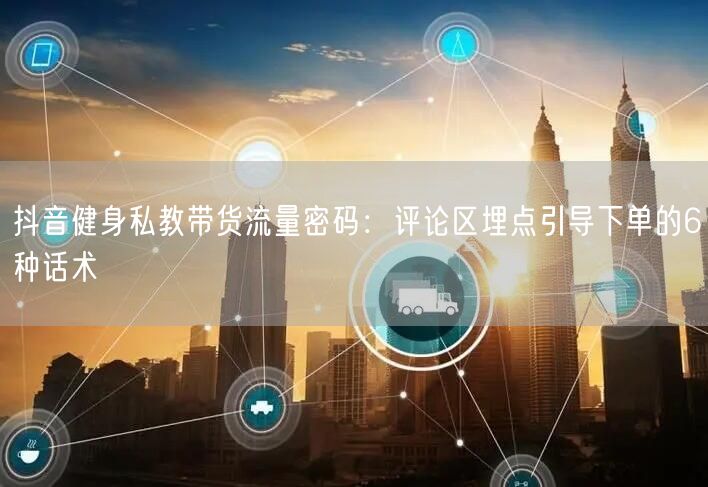 抖音健身私教带货流量密码：评论区埋点引导下单的6种话术