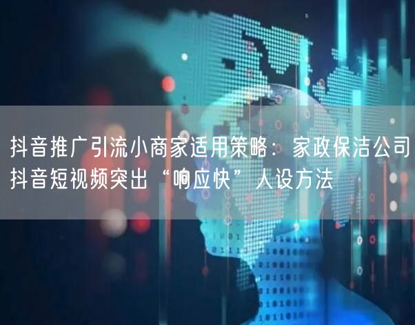 抖音推广引流小商家适用策略：家政保洁公司抖音短视频突出“响应快”人设方法