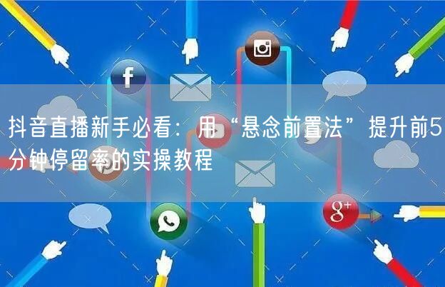 抖音直播新手必看：用“悬念前置法”提升前5分钟停留率的实操教程