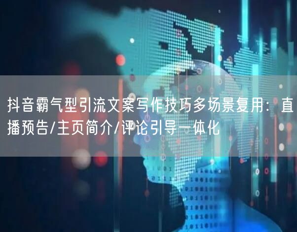 抖音霸气型引流文案写作技巧多场景复用：直播预告/主页简介/评论引导一体化
