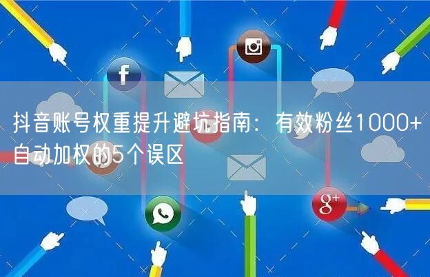 抖音账号权重提升避坑指南：有效粉丝1000+≠自动加权的5个误区