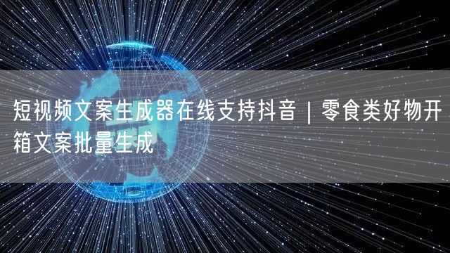 短视频文案生成器在线支持抖音｜零食类好物开箱文案批量生成