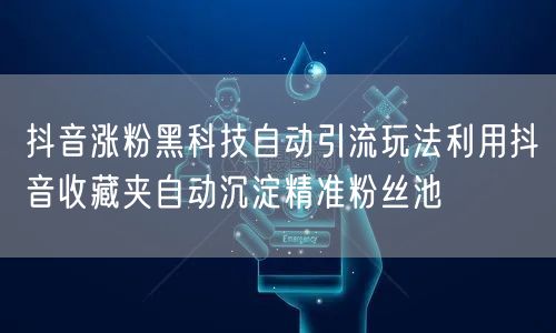 抖音涨粉黑科技自动引流玩法利用抖音收藏夹自动沉淀精准粉丝池