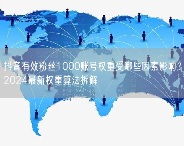 抖音有效粉丝1000账号权重受哪些因素影响？2024最新权重算法拆解