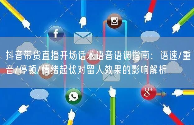 抖音带货直播开场话术语音语调指南：语速/重音/停顿/情绪起伏对留人效果的影响解析