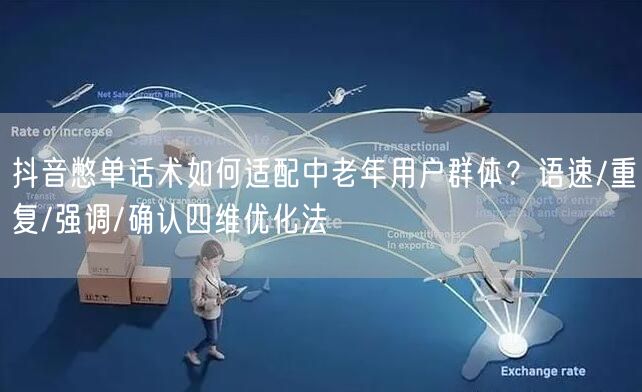 抖音憋单话术如何适配中老年用户群体？语速/重复/强调/确认四维优化法