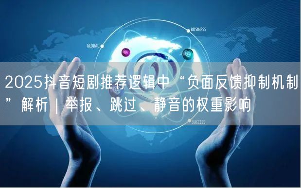 2025抖音短剧推荐逻辑中“负面反馈抑制机制”解析｜举报、跳过、静音的权重影响