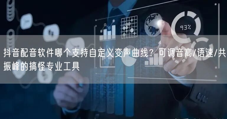 抖音配音软件哪个支持自定义变声曲线？可调音高/语速/共振峰的搞怪专业工具