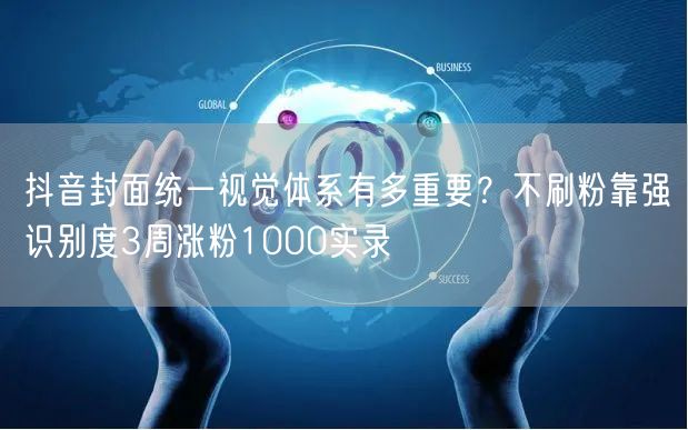抖音封面统一视觉体系有多重要？不刷粉靠强识别度3周涨粉1000实录