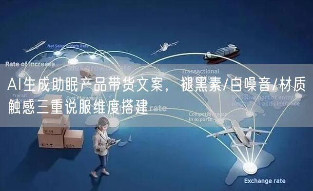 AI生成助眠产品带货文案，褪黑素/白噪音/材质触感三重说服维度搭建