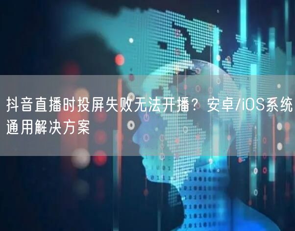 抖音直播时投屏失败无法开播？安卓/iOS系统通用解决方案