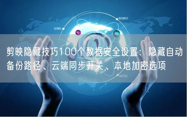 剪映隐藏技巧100个数据安全设置：隐藏自动备份路径、云端同步开关、本地加密选项