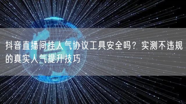 抖音直播间挂人气协议工具安全吗？实测不违规的真实人气提升技巧