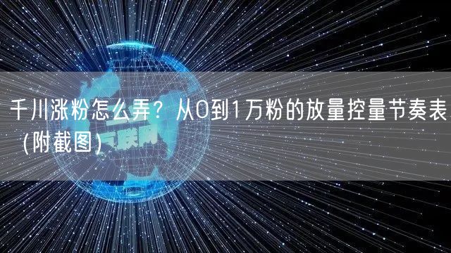 千川涨粉怎么弄？从0到1万粉的放量控量节奏表（附截图）