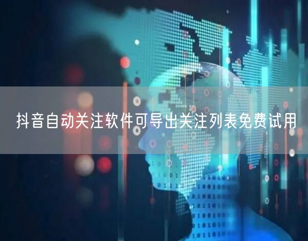抖音自动关注软件可导出关注列表免费试用