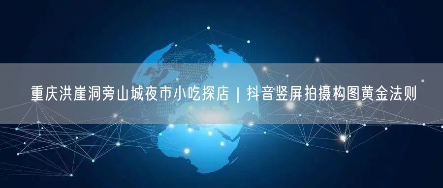 重庆洪崖洞旁山城夜市小吃探店｜抖音竖屏拍摄构图黄金法则
