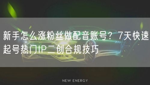 新手怎么涨粉丝做配音账号？7天快速起号热门IP二创合规技巧