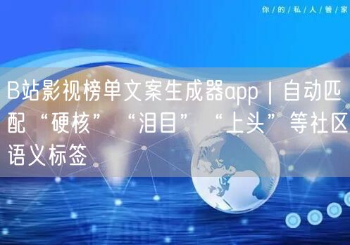 B站影视榜单文案生成器app｜自动匹配“硬核”“泪目”“上头”等社区语义标签