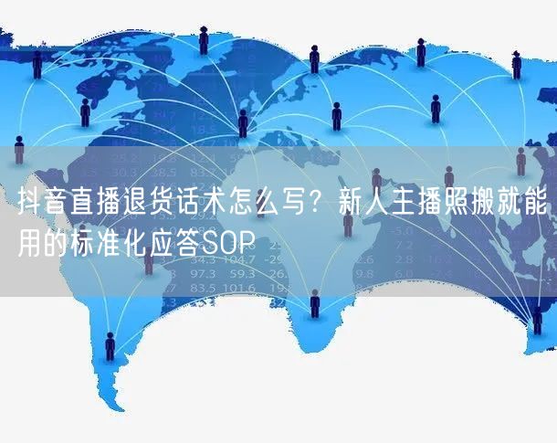 抖音直播退货话术怎么写？新人主播照搬就能用的标准化应答SOP