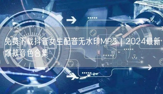 免费下载抖音女生配音无水印MP3｜2024最新爆款音色合集