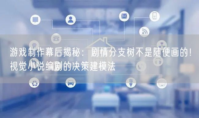 游戏制作幕后揭秘：剧情分支树不是随便画的！视觉小说编剧的决策建模法