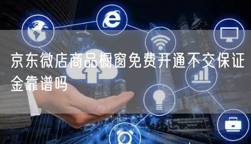 京东微店商品橱窗免费开通不交保证金靠谱吗