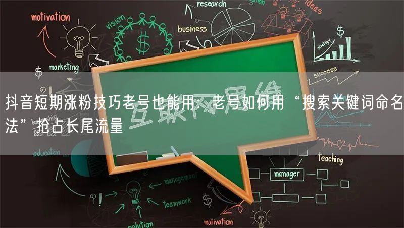 抖音短期涨粉技巧老号也能用：老号如何用“搜索关键词命名法”抢占长尾流量